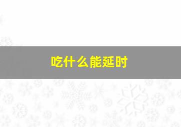 吃什么能延时