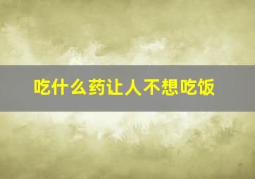 吃什么药让人不想吃饭