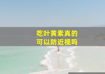 吃叶黄素真的可以防近视吗