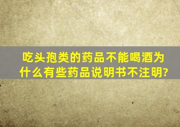 吃头孢类的药品不能喝酒,为什么有些药品说明书不注明?