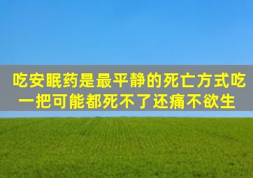 吃安眠药是最平静的死亡方式吃一把可能都死不了,还痛不欲生 