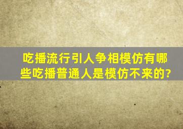 吃播流行引人争相模仿,有哪些吃播普通人是模仿不来的?