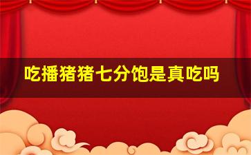 吃播猪猪七分饱是真吃吗