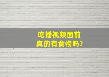 吃播视频面前真的有食物吗?