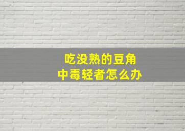 吃没熟的豆角中毒轻者怎么办