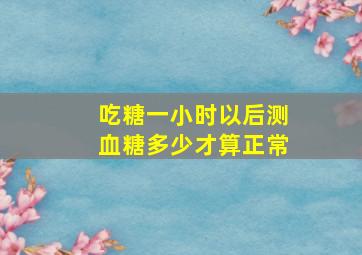 吃糖一小时以后测血糖多少才算正常