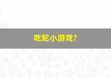 吃蛇小游戏?