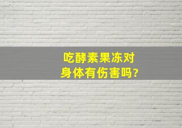 吃酵素果冻对身体有伤害吗?