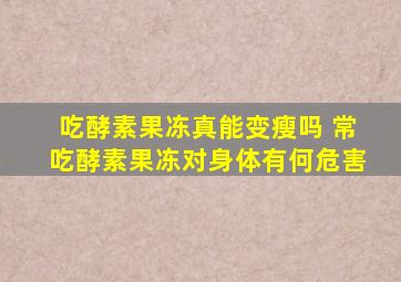 吃酵素果冻真能变瘦吗 常吃酵素果冻对身体有何危害