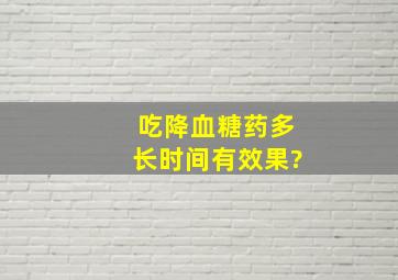 吃降血糖药多长时间有效果?