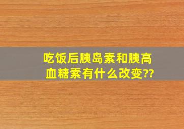 吃饭后胰岛素和胰高血糖素有什么改变??