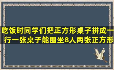 吃饭时,同学们把正方形桌子拼成一行,一张桌子能围坐8人,两张正方形...