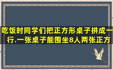 吃饭时,同学们把正方形桌子拼成一行.一张桌子能围坐8人,两张正方形...