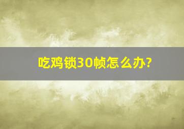 吃鸡锁30帧怎么办?