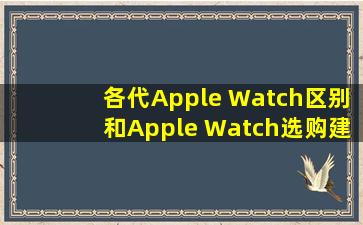 各代Apple Watch区别和Apple Watch选购建议 