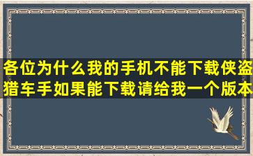 各位,为什么我的手机不能下载侠盗猎车手,如果能下载请给我一个版本,...