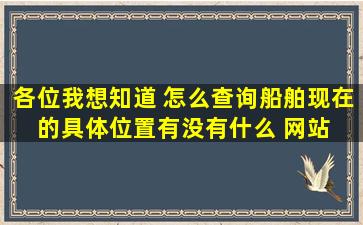 各位,我想知道 怎么查询船舶现在 的具体位置,有没有什么 网站 能 现场...