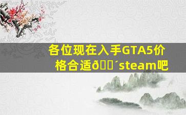 各位,现在入手GTA5价格合适🐴【steam吧】 