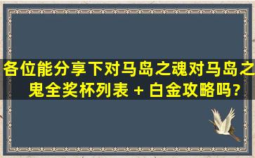 各位,能分享下对马岛之魂(对马岛之鬼)全奖杯列表 + 白金攻略吗?