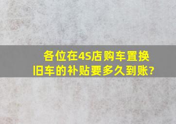 各位在4S店购车置换旧车的补贴,要多久到账?