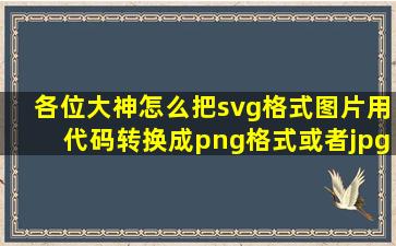 各位大神,怎么把svg格式图片用代码转换成png格式或者jpg格式