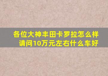 各位大神丰田卡罗拉怎么样,请问10万元左右什么车好