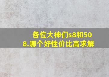 各位大神们s8和508.哪个好性价比高求解