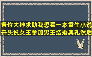 各位大神求助,我想看一本重生小说,开头说女主参加男主结婚典礼然后...