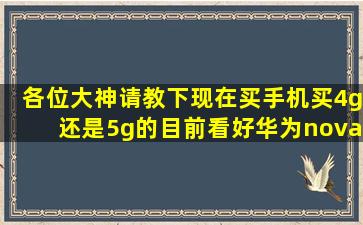 各位大神请教下现在买手机买4g还是5g的(目前看好华为nova5pro和