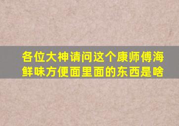 各位大神请问这个康师傅海鲜味方便面里面的东西是啥