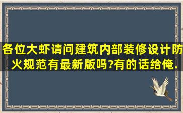 各位大虾,请问《建筑内部装修设计防火规范》有最新版吗?有的话给俺...