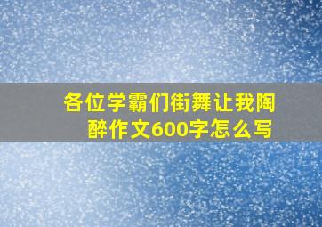 各位学霸们,《街舞,让我陶醉》作文600字怎么写