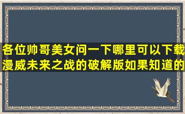 各位帅哥美女,问一下哪里可以下载漫威未来之战的破解版,如果知道的...