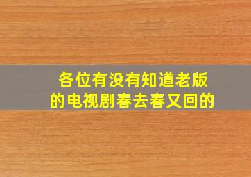 各位有没有知道老版的电视剧《春去春又回》的(