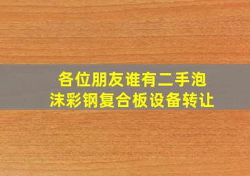 各位朋友谁有二手泡沫彩钢复合板设备转让