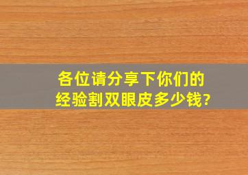 各位请分享下你们的经验割双眼皮多少钱?