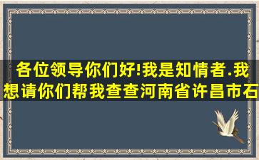 各位领导你们好!我是知情者.我想请你们帮我查查河南省许昌市石庄村...