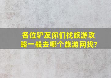 各位驴友,你们找旅游攻略一般去哪个旅游网找?