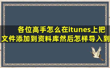 各位高手,怎么在itunes上把文件添加到资料库,然后怎样导入到ipod上呢?