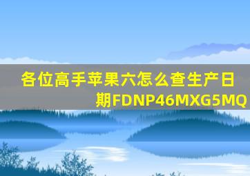 各位高手苹果六怎么查生产日期FDNP46MXG5MQ