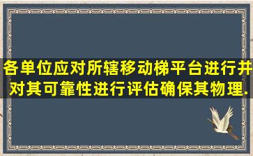 各单位应对所辖移动梯、平台进行(),并对其可靠性进行评估,确保其物理...