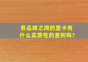 各品牌之间的显卡有什么实质性的差别吗?