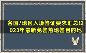 各国/地区入境签证要求汇总!2023年最新免签落地签目的地 