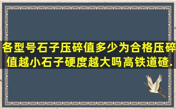 各型号石子压碎值多少为合格(压碎值越小石子硬度越大吗(高铁道碴...