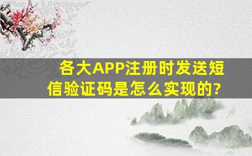 各大APP注册时发送短信验证码是怎么实现的?