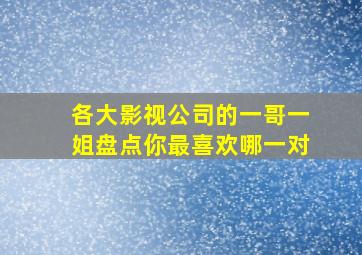 各大影视公司的一哥一姐盘点,你最喜欢哪一对