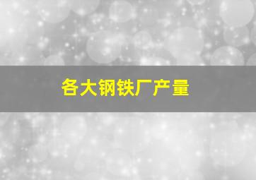 各大钢铁厂产量