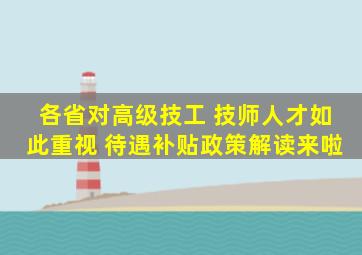 各省对高级技工 技师人才如此重视 待遇补贴政策解读来啦