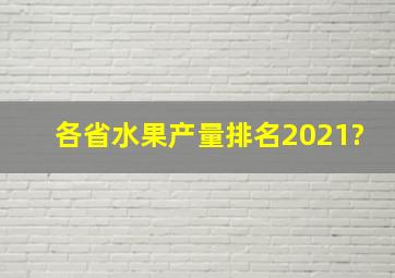 各省水果产量排名2021?