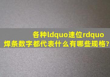 各种“速位”焊条数字都代表什么,有哪些规格?